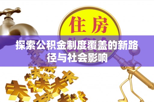 清溪探索公积金制度覆盖的新路径与社会影响