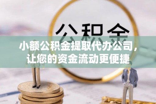 清溪小额公积金提取代办公司，让您的资金流动更便捷