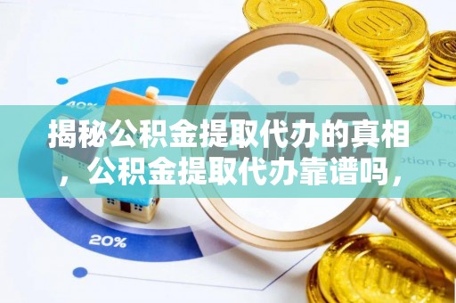 清溪揭秘公积金提取代办的真相，公积金提取代办靠谱吗，如何选择专业服务？