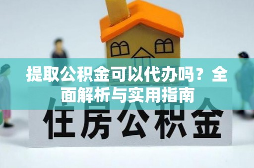 清溪提取公积金可以代办吗？全面解析与实用指南