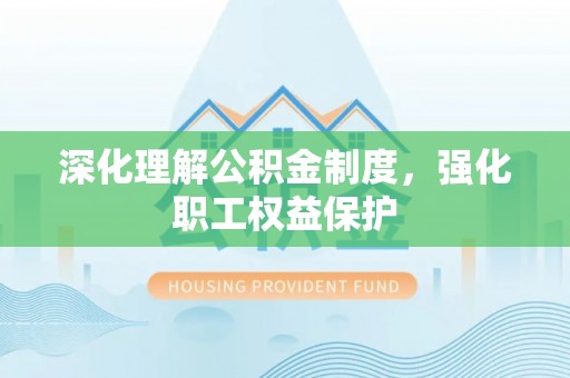 清溪深化理解公积金制度，强化职工权益保护