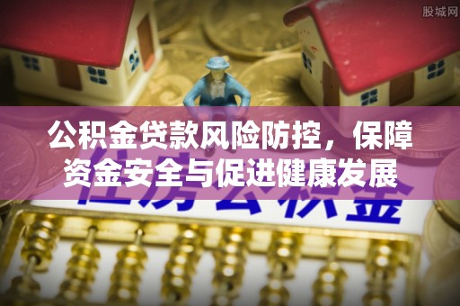 清溪公积金贷款风险防控，保障资金安全与促进健康发展