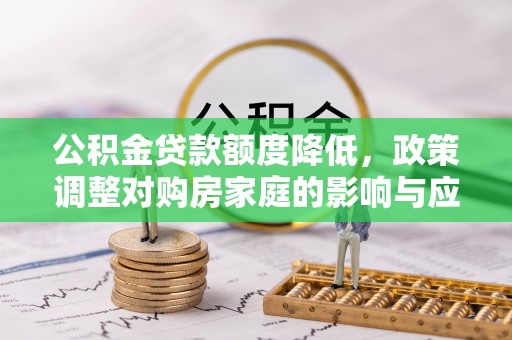 清溪公积金贷款额度降低，政策调整对购房家庭的影响与应对策略