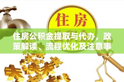 清溪住房公积金提取与代办，政策解读、流程优化及注意事项
