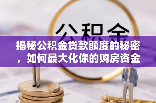 清溪揭秘公积金贷款额度的秘密，如何最大化你的购房资金