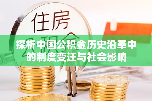 清溪探析中国公积金历史沿革中的制度变迁与社会影响