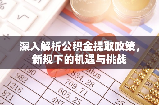 清溪深入解析公积金提取政策，新规下的机遇与挑战