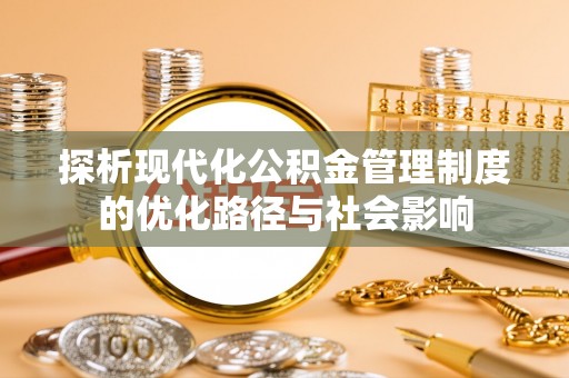 清溪探析现代化公积金管理制度的优化路径与社会影响