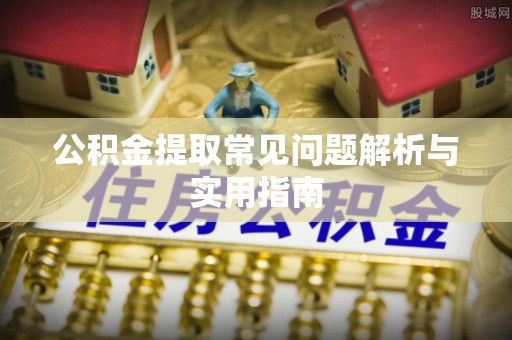 清溪公积金提取常见问题解析与实用指南