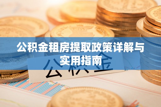 清溪公积金租房提取政策详解与实用指南