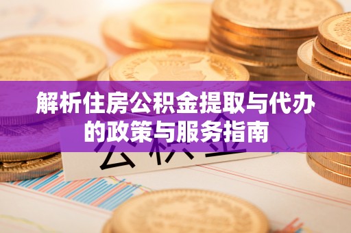 清溪解析住房公积金提取与代办的政策与服务指南
