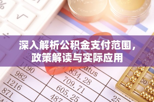 清溪深入解析公积金支付范围，政策解读与实际应用