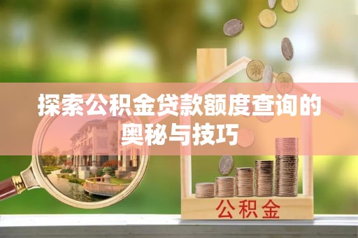 清溪探索公积金贷款额度查询的奥秘与技巧