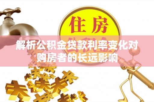 清溪解析公积金贷款利率变化对购房者的长远影响
