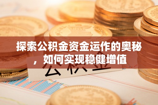清溪探索公积金资金运作的奥秘，如何实现稳健增值