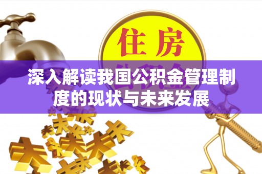 清溪深入解读我国公积金管理制度的现状与未来发展