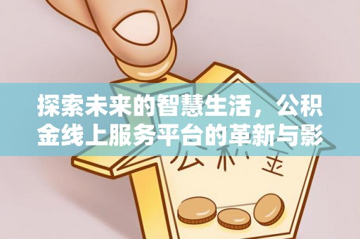 清溪探索未来的智慧生活，公积金线上服务平台的革新与影响