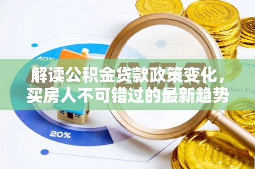 清溪解读公积金贷款政策变化，买房人不可错过的最新趋势