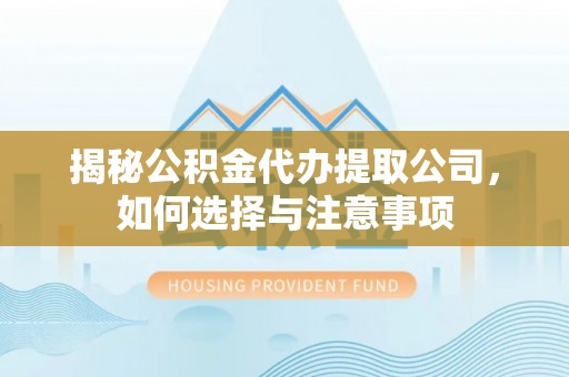 清溪揭秘公积金代办提取公司，如何选择与注意事项