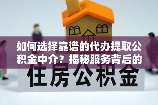 清溪如何选择靠谱的代办提取公积金中介？揭秘服务背后的真相