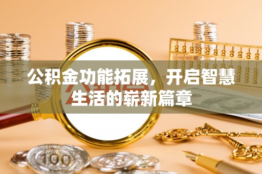 清溪公积金功能拓展，开启智慧生活的崭新篇章