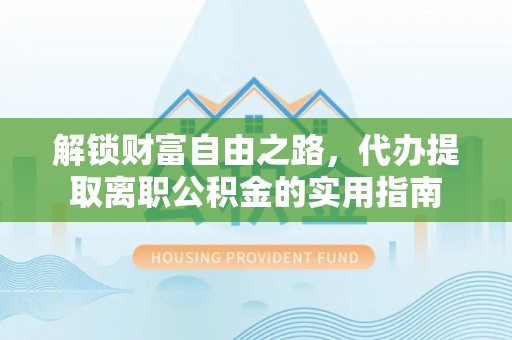 清溪解锁财富自由之路，代办提取离职公积金的实用指南