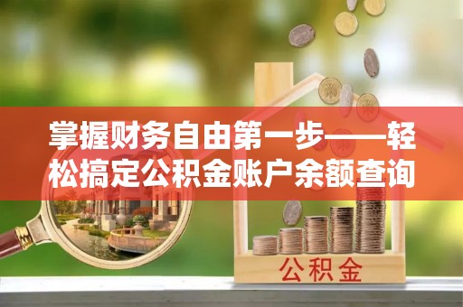 清溪掌握财务自由第一步——轻松搞定公积金账户余额查询的方法与技巧