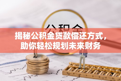 清溪揭秘公积金贷款偿还方式，助你轻松规划未来财务
