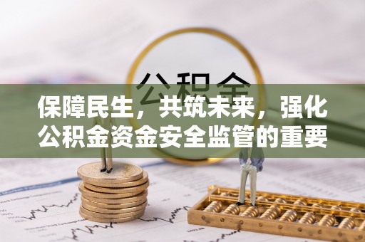 清溪保障民生，共筑未来，强化公积金资金安全监管的重要性