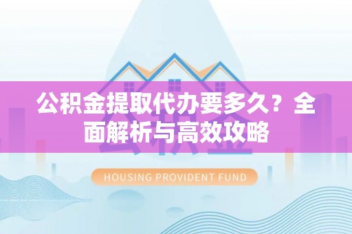 清溪公积金提取代办要多久？全面解析与高效攻略