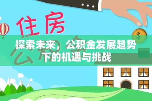 清溪探索未来，公积金发展趋势下的机遇与挑战