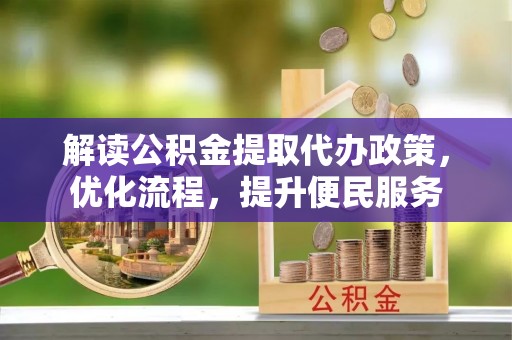 清溪解读公积金提取代办政策，优化流程，提升便民服务