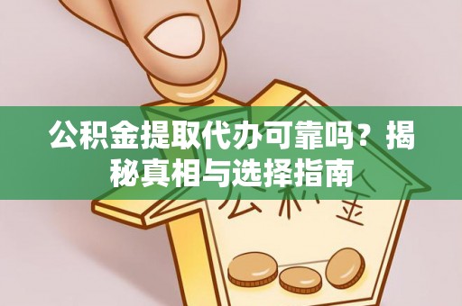 清溪公积金提取代办可靠吗？揭秘真相与选择指南