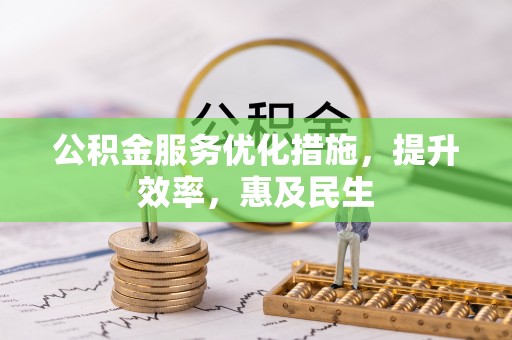 清溪公积金服务优化措施，提升效率，惠及民生