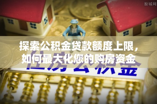 清溪探索公积金贷款额度上限，如何最大化您的购房资金