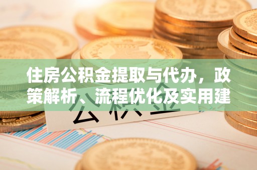 清溪住房公积金提取与代办，政策解析、流程优化及实用建议
