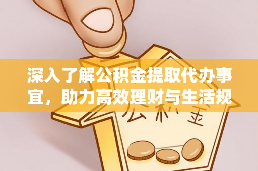 清溪深入了解公积金提取代办事宜，助力高效理财与生活规划