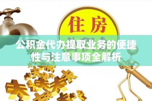 清溪公积金代办提取业务的便捷性与注意事项全解析