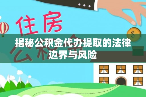 清溪揭秘公积金代办提取的法律边界与风险