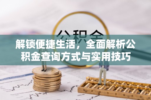 清溪解锁便捷生活，全面解析公积金查询方式与实用技巧