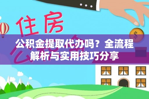 清溪公积金提取代办吗？全流程解析与实用技巧分享