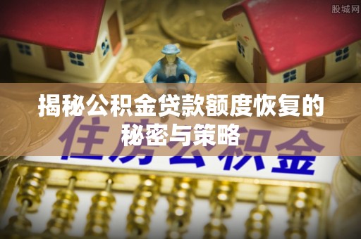 清溪揭秘公积金贷款额度恢复的秘密与策略