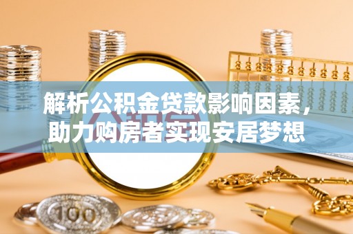 清溪解析公积金贷款影响因素，助力购房者实现安居梦想