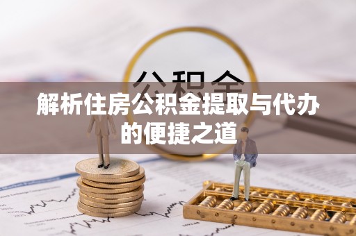 清溪解析住房公积金提取与代办的便捷之道