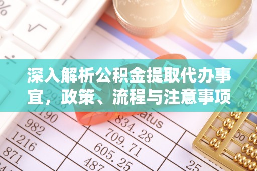 清溪深入解析公积金提取代办事宜，政策、流程与注意事项全攻略