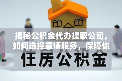 清溪揭秘公积金代办提取公司，如何选择靠谱服务，保障你的资金安全