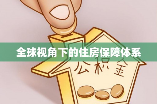 清溪全球视角下的住房保障体系