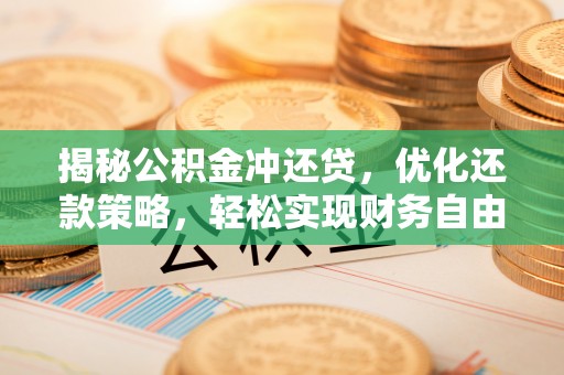 清溪揭秘公积金冲还贷，优化还款策略，轻松实现财务自由